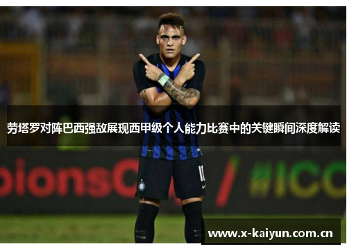 劳塔罗对阵巴西强敌展现西甲级个人能力比赛中的关键瞬间深度解读 劳塔罗对阵巴西强敌展现西甲级个人能力比赛中的关键瞬间深度解读
