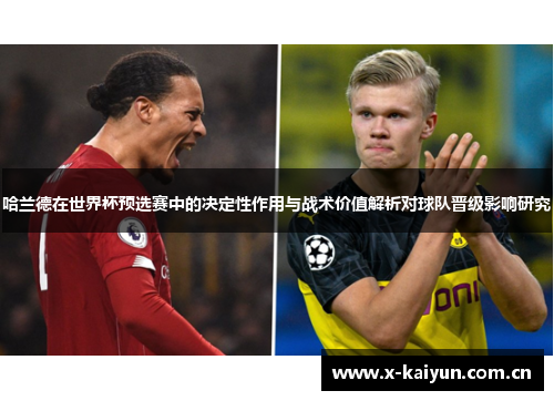 哈兰德在世界杯预选赛中的决定性作用与战术价值解析对球队晋级影响研究 哈兰德在世界杯预选赛中的决定性作用与战术价值解析对球队晋级影响研究